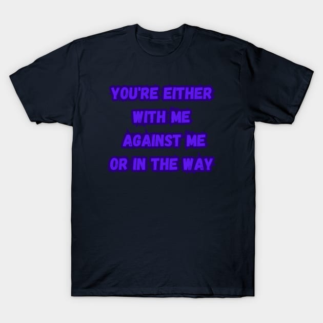 you're either with me or against me T-Shirt by Willie_ jays_son